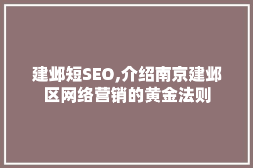 建邺短SEO,介绍南京建邺区网络营销的黄金法则