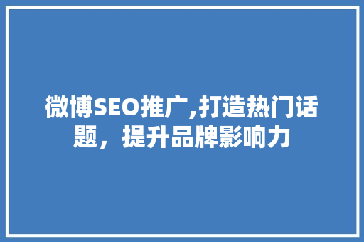 微博SEO推广,打造热门话题，提升品牌影响力