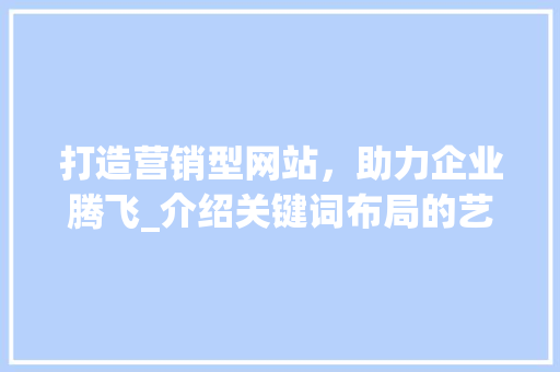 打造营销型网站，助力企业腾飞_介绍关键词布局的艺术