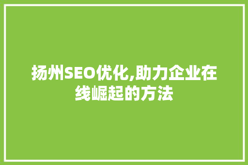 扬州SEO优化,助力企业在线崛起的方法
