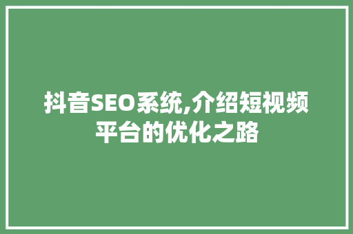 抖音SEO系统,介绍短视频平台的优化之路