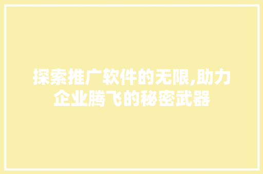 探索推广软件的无限,助力企业腾飞的秘密武器