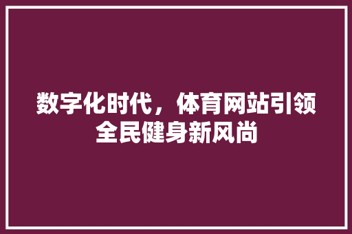 数字化时代，体育网站引领全民健身新风尚