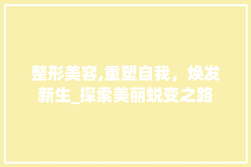 整形美容,重塑自我，焕发新生_探索美丽蜕变之路