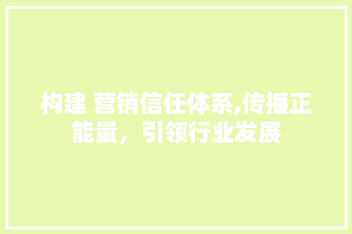 构建 营销信任体系,传播正能量，引领行业发展