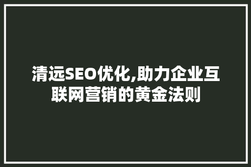 清远SEO优化,助力企业互联网营销的黄金法则