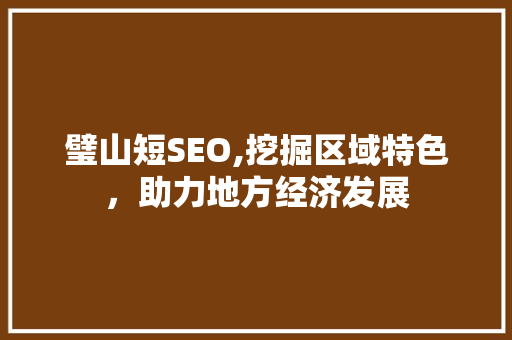 璧山短SEO,挖掘区域特色，助力地方经济发展