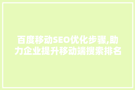 百度移动SEO优化步骤,助力企业提升移动端搜索排名