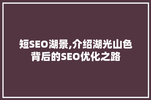 短SEO湖景,介绍湖光山色背后的SEO优化之路