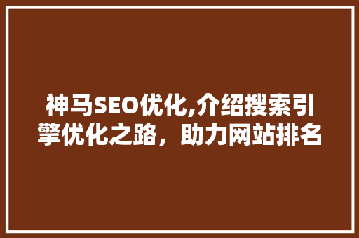 神马SEO优化,介绍搜索引擎优化之路，助力网站排名提升