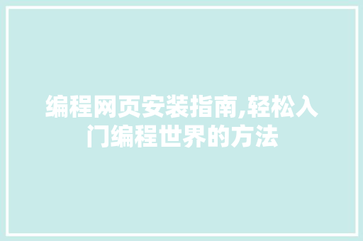 编程网页安装指南,轻松入门编程世界的方法