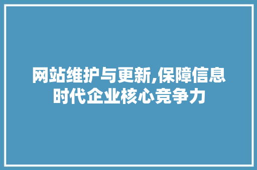 网站维护与更新,保障信息时代企业核心竞争力