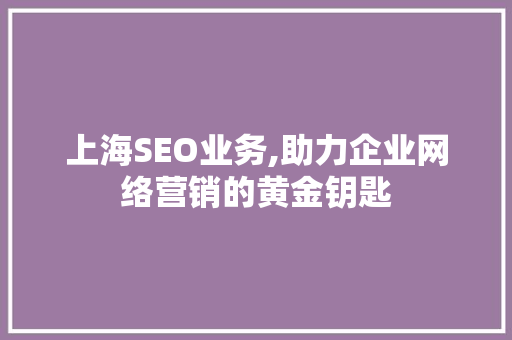 上海SEO业务,助力企业网络营销的黄金钥匙 上海SEO业务,助力企业网络营销的黄金钥匙 服务器/数据库