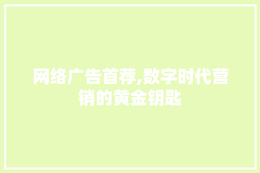 网络广告首荐,数字时代营销的黄金钥匙