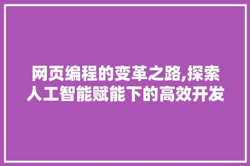 网页编程的变革之路,探索人工智能赋能下的高效开发