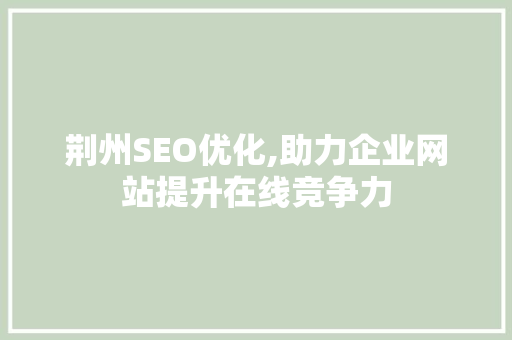 荆州SEO优化,助力企业网站提升在线竞争力