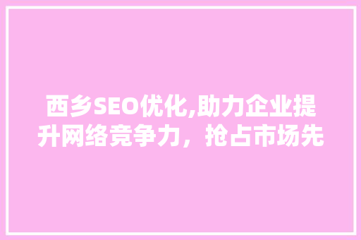 西乡SEO优化,助力企业提升网络竞争力，抢占市场先机