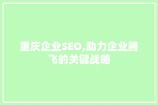重庆企业SEO,助力企业腾飞的关键战略 Web前端