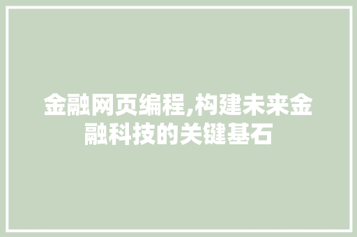 金融网页编程,构建未来金融科技的关键基石