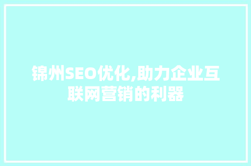 锦州SEO优化,助力企业互联网营销的利器