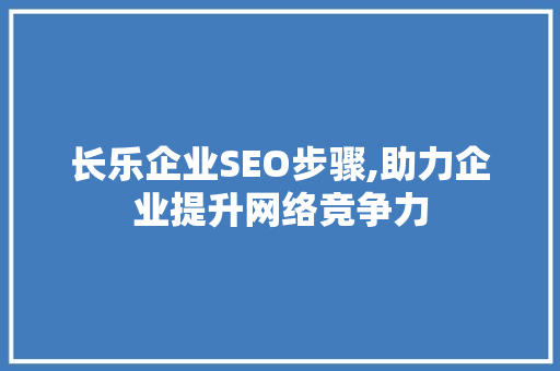 长乐企业SEO步骤,助力企业提升网络竞争力