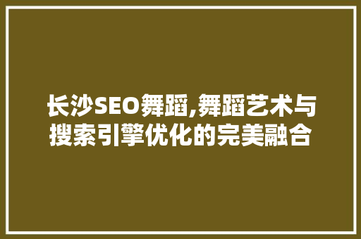 长沙SEO舞蹈,舞蹈艺术与搜索引擎优化的完美融合