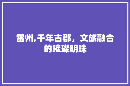 雷州,千年古郡，文旅融合的璀璨明珠