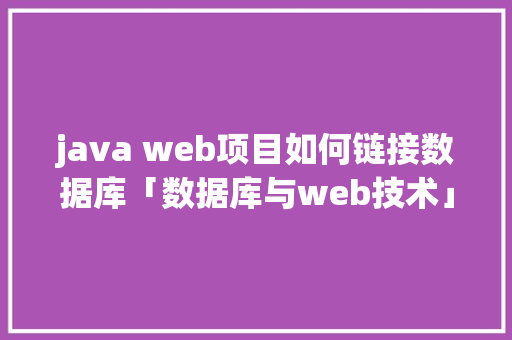java web项目如何链接数据库「数据库与web技术」 java web项目如何链接数据库「数据库与web技术」 WordPress教程