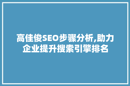 高佳俊SEO步骤分析,助力企业提升搜索引擎排名 SEO教程