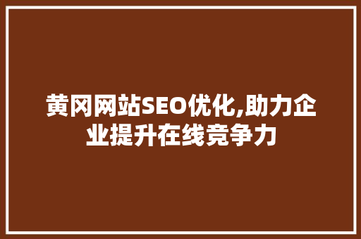 黄冈网站SEO优化,助力企业提升在线竞争力 WordPress教程