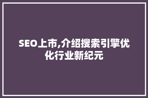 SEO上市,介绍搜索引擎优化行业新纪元 SEO教程
