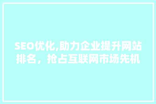 SEO优化,助力企业提升网站排名，抢占互联网市场先机 友链在线