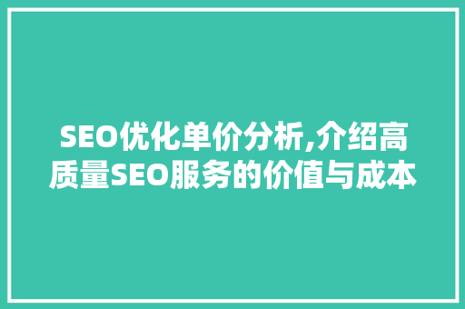 SEO优化单价分析,介绍高质量SEO服务的价值与成本