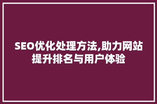 SEO优化处理方法,助力网站提升排名与用户体验