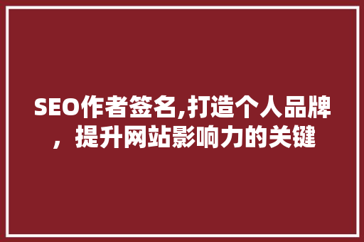 SEO作者签名,打造个人品牌，提升网站影响力的关键