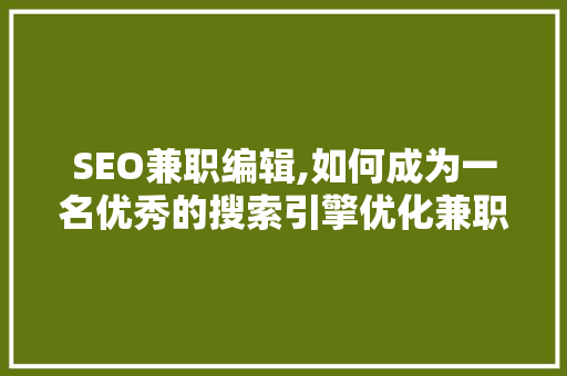 SEO兼职编辑,如何成为一名优秀的搜索引擎优化兼职编辑