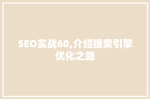 SEO实战60,介绍搜索引擎优化之路