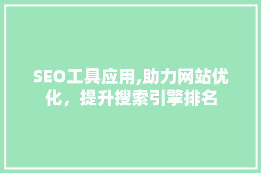 SEO工具应用,助力网站优化，提升搜索引擎排名