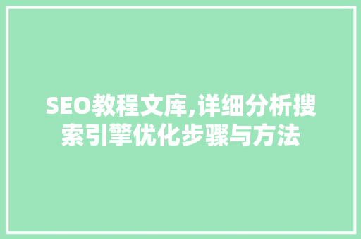 SEO教程文库,详细分析搜索引擎优化步骤与方法