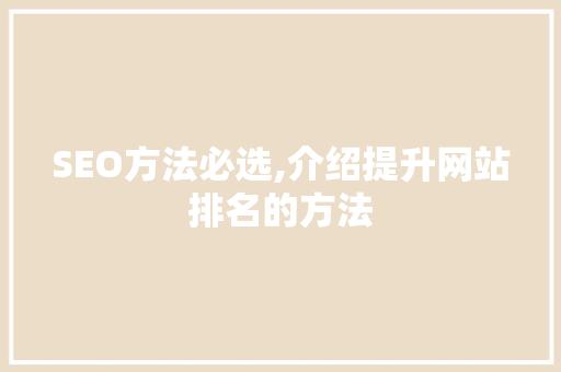 SEO方法必选,介绍提升网站排名的方法