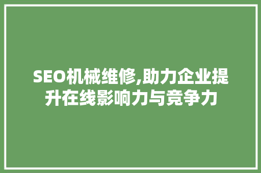 SEO机械维修,助力企业提升在线影响力与竞争力