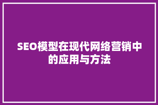 SEO模型在现代网络营销中的应用与方法