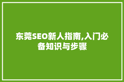东莞SEO新人指南,入门必备知识与步骤