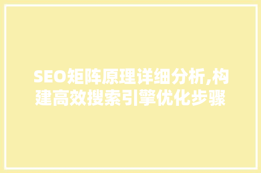 SEO矩阵原理详细分析,构建高效搜索引擎优化步骤