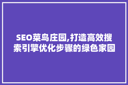 SEO菜鸟庄园,打造高效搜索引擎优化步骤的绿色家园