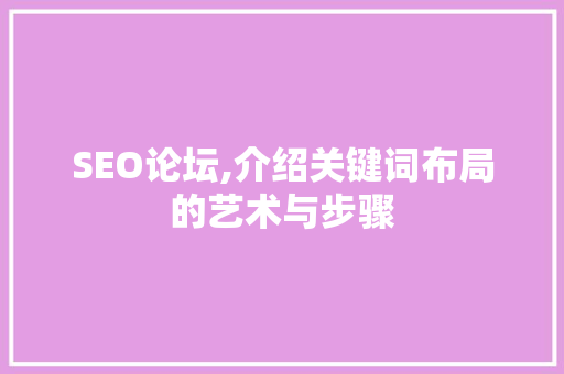 SEO论坛,介绍关键词布局的艺术与步骤