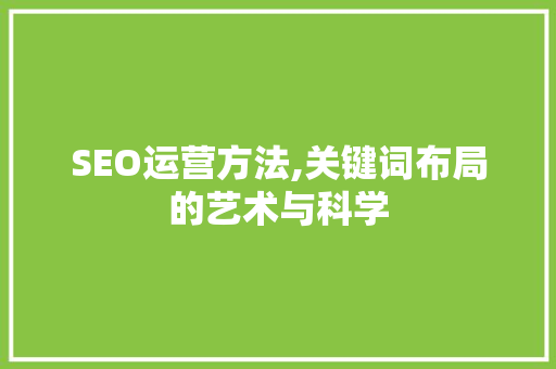 SEO运营方法,关键词布局的艺术与科学