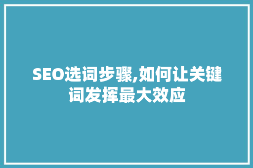 SEO选词步骤,如何让关键词发挥最大效应