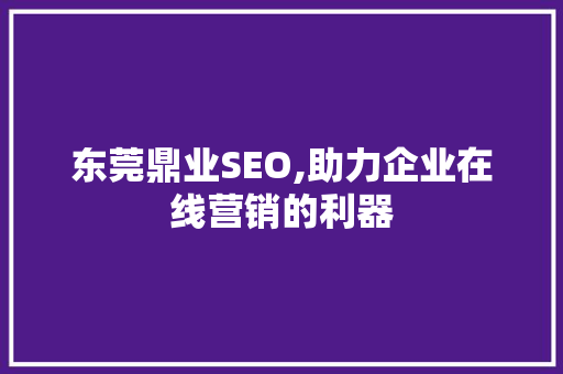 东莞鼎业SEO,助力企业在线营销的利器