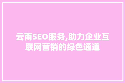 云南SEO服务,助力企业互联网营销的绿色通道